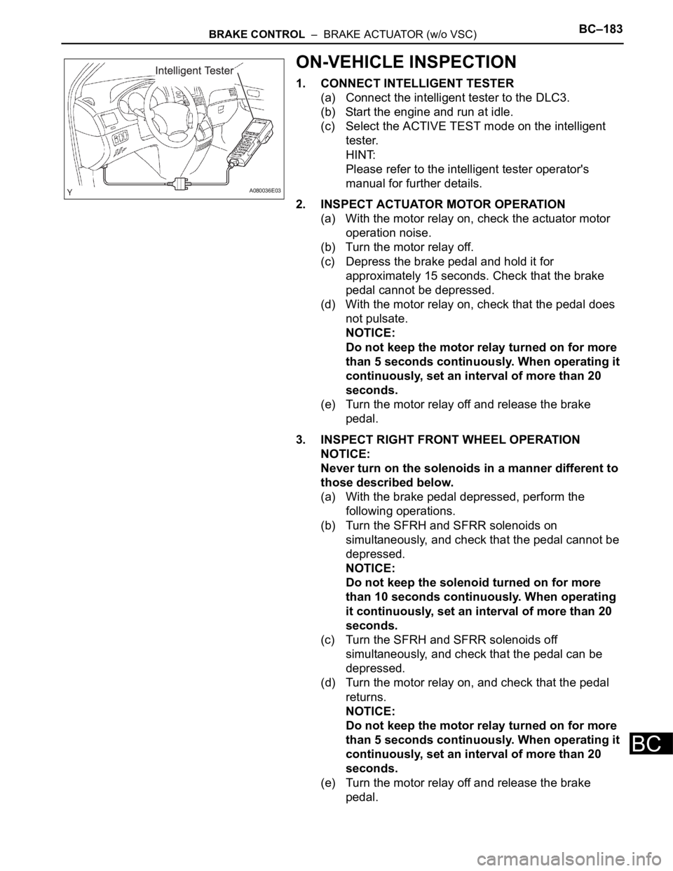 TOYOTA SIENNA 2007  Service Repair Manual BRAKE CONTROL  –  BRAKE ACTUATOR (w/o VSC)BC–183
BC
ON-VEHICLE INSPECTION
1. CONNECT INTELLIGENT TESTER
(a) Connect the intelligent tester to the DLC3.
(b) Start the engine and run at idle.
(c) Se