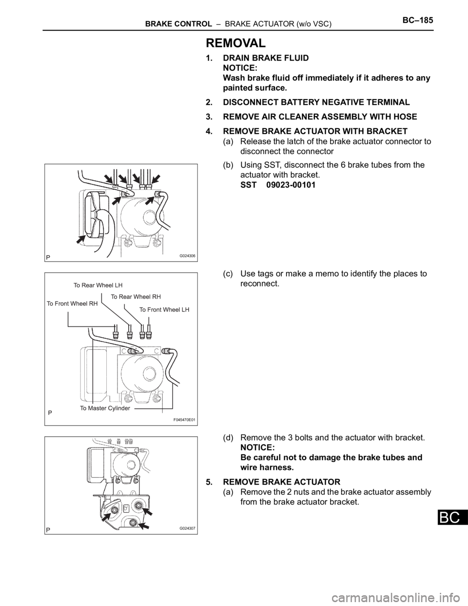TOYOTA SIENNA 2007  Service Repair Manual BRAKE CONTROL  –  BRAKE ACTUATOR (w/o VSC)BC–185
BC
REMOVAL
1. DRAIN BRAKE FLUID
NOTICE:
Wash brake fluid off immediately if it adheres to any 
painted surface.
2. DISCONNECT BATTERY NEGATIVE TERM