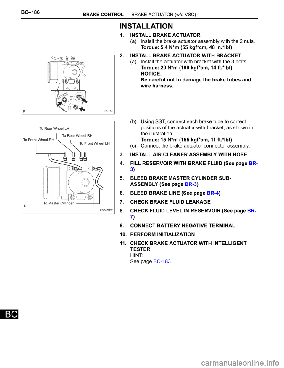 TOYOTA SIENNA 2007  Service Repair Manual BC–186BRAKE CONTROL  –  BRAKE ACTUATOR (w/o VSC)
BC
INSTALLATION
1. INSTALL BRAKE ACTUATOR
(a) Install the brake actuator assembly with the 2 nuts.
Torque: 5.4 N*m (55 kgf*cm, 48 in.*lbf)
2. INSTA