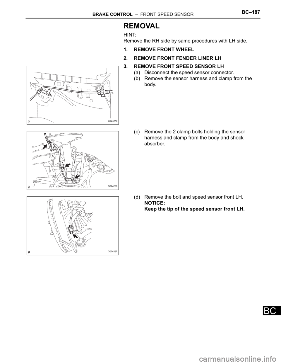 TOYOTA SIENNA 2007  Service Repair Manual BRAKE CONTROL  –  FRONT SPEED SENSORBC–187
BC
REMOVAL
HINT:
Remove the RH side by same procedures with LH side.
1. REMOVE FRONT WHEEL
2. REMOVE FRONT FENDER LINER LH
3. REMOVE FRONT SPEED SENSOR L