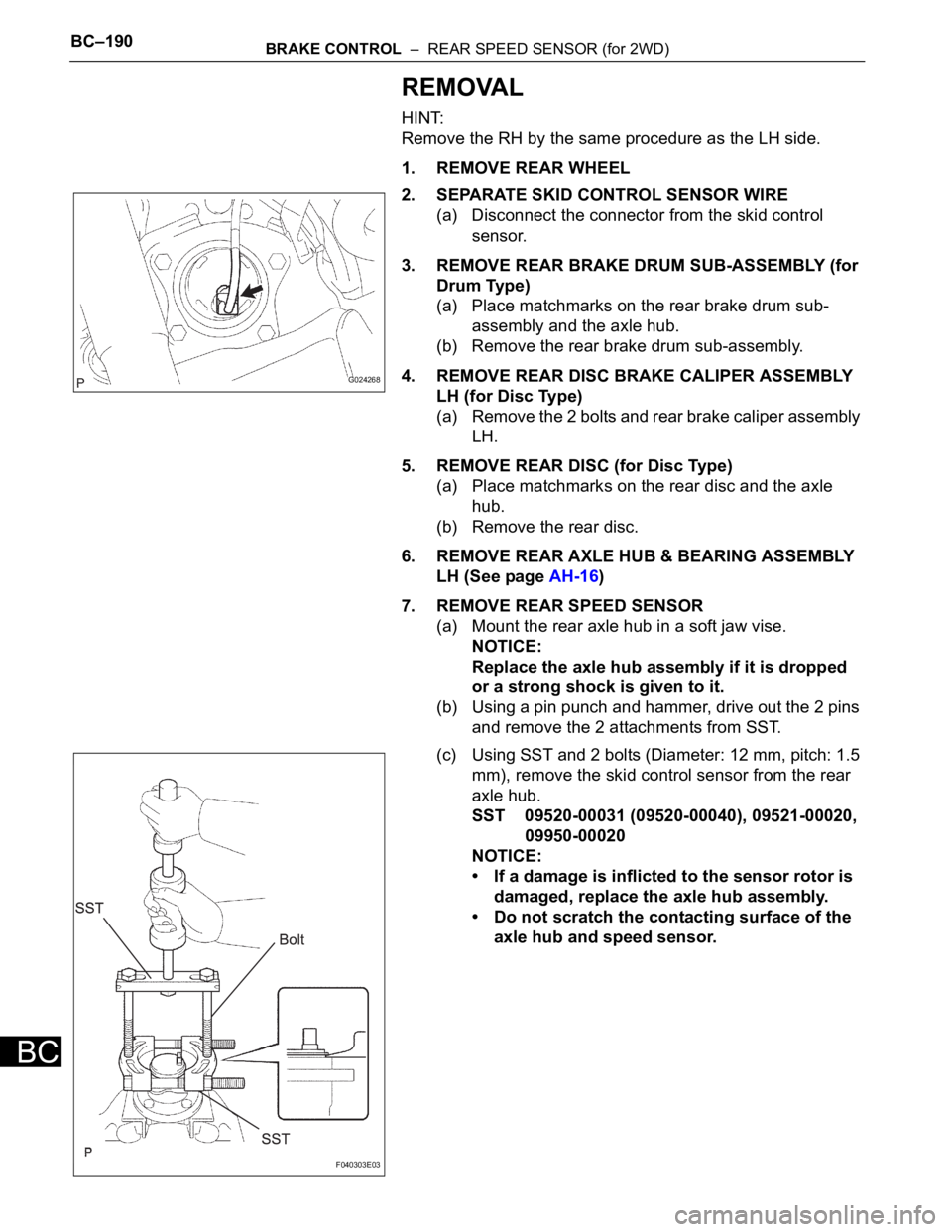 TOYOTA SIENNA 2007  Service Repair Manual BC–190BRAKE CONTROL  –  REAR SPEED SENSOR (for 2WD)
BC
REMOVAL
HINT:
Remove the RH by the same procedure as the LH side.
1. REMOVE REAR WHEEL
2. SEPARATE SKID CONTROL SENSOR WIRE
(a) Disconnect th