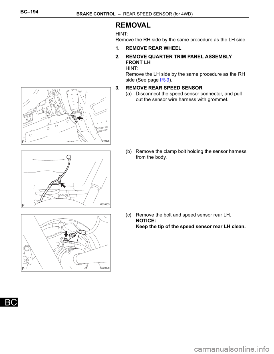 TOYOTA SIENNA 2007  Service Repair Manual BC–194BRAKE CONTROL  –  REAR SPEED SENSOR (for 4WD)
BC
REMOVAL
HINT:
Remove the RH side by the same procedure as the LH side.
1. REMOVE REAR WHEEL
2. REMOVE QUARTER TRIM PANEL ASSEMBLY 
FRONT LH
H