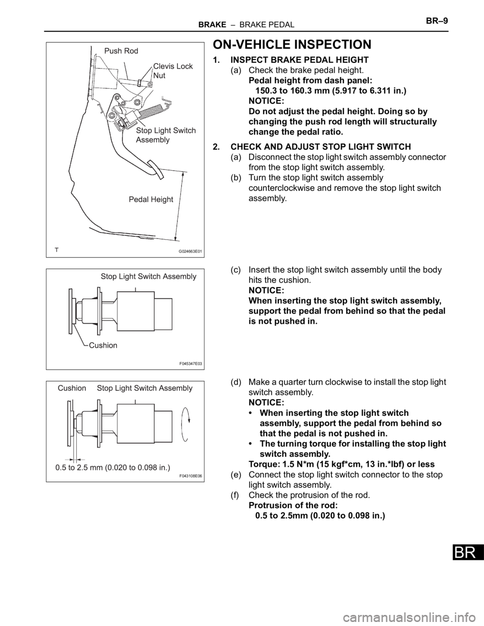 TOYOTA SIENNA 2007 Service Repair Manual BRAKE – BRAKE PEDALBR–9
BR
ON-VEHICLE INSPECTION
1. INSPECT BRAKE PEDAL HEIGHT
(a) Check the brake pedal height.
Pedal height from dash panel:
150.3 to 160.3 mm (5.917 to 6.311 in.)
NOTICE:
Do n TOYOTA SIENNA 2007 Service Repair Manual BRAKE – BRAKE PEDALBR–9
BR
ON-VEHICLE INSPECTION
1. INSPECT BRAKE PEDAL HEIGHT
(a) Check the brake pedal height.
Pedal height from dash panel:
150.3 to 160.3 mm (5.917 to 6.311 in.)
NOTICE:
Do n