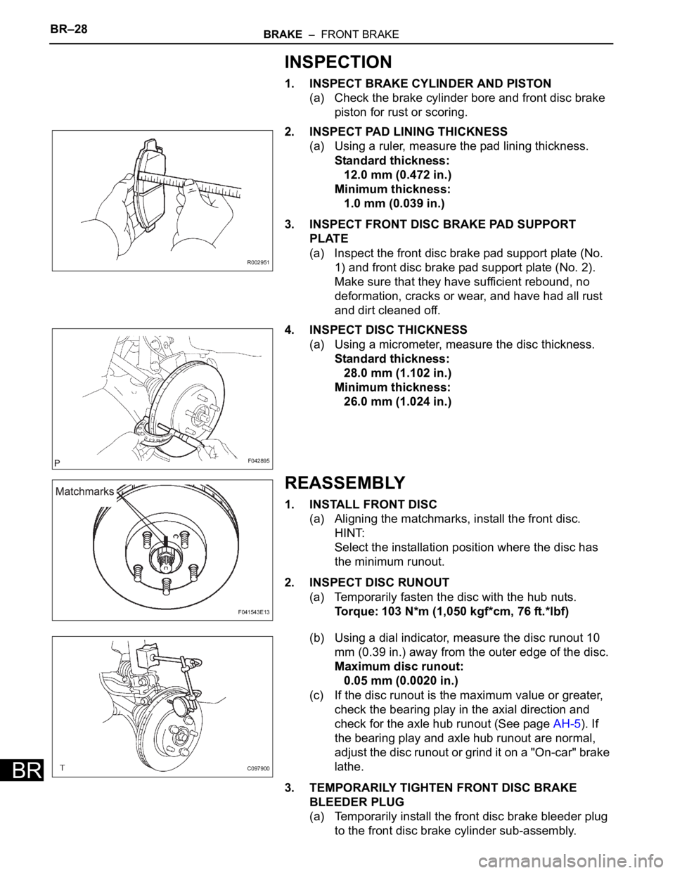 TOYOTA SIENNA 2007 Service Repair Manual BR–28BRAKE – FRONT BRAKE
BR
INSPECTION
1. INSPECT BRAKE CYLINDER AND PISTON
(a) Check the brake cylinder bore and front disc brake
piston for rust or scoring.
2. INSPECT PAD LINING THICKNESS
(a TOYOTA SIENNA 2007 Service Repair Manual BR–28BRAKE – FRONT BRAKE
BR
INSPECTION
1. INSPECT BRAKE CYLINDER AND PISTON
(a) Check the brake cylinder bore and front disc brake
piston for rust or scoring.
2. INSPECT PAD LINING THICKNESS
(a