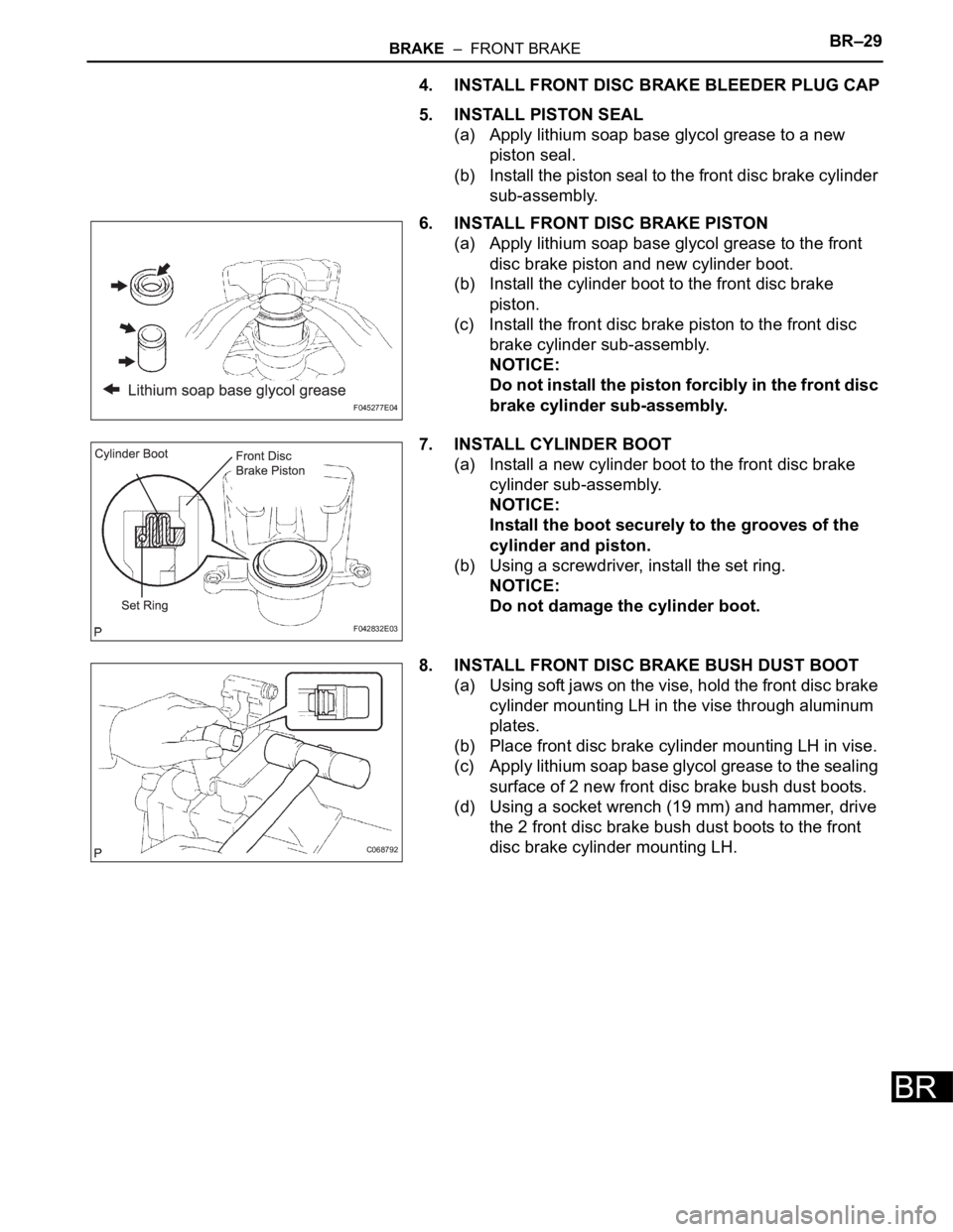 TOYOTA SIENNA 2007 Service Repair Manual BRAKE – FRONT BRAKEBR–29
BR
4. INSTALL FRONT DISC BRAKE BLEEDER PLUG CAP
5. INSTALL PISTON SEAL
(a) Apply lithium soap base glycol grease to a new
piston seal.
(b) Install the piston seal to th TOYOTA SIENNA 2007 Service Repair Manual BRAKE – FRONT BRAKEBR–29
BR
4. INSTALL FRONT DISC BRAKE BLEEDER PLUG CAP
5. INSTALL PISTON SEAL
(a) Apply lithium soap base glycol grease to a new
piston seal.
(b) Install the piston seal to th