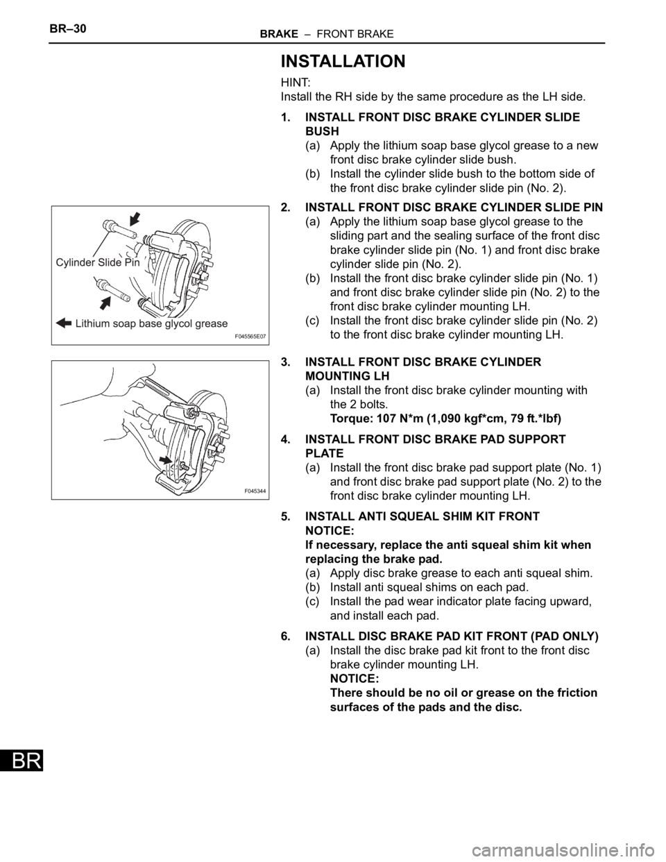 TOYOTA SIENNA 2007 Service Repair Manual BR–30BRAKE – FRONT BRAKE
BR
INSTALLATION
HINT:
Install the RH side by the same procedure as the LH side.
1. INSTALL FRONT DISC BRAKE CYLINDER SLIDE
BUSH
(a) Apply the lithium soap base glycol g TOYOTA SIENNA 2007 Service Repair Manual BR–30BRAKE – FRONT BRAKE
BR
INSTALLATION
HINT:
Install the RH side by the same procedure as the LH side.
1. INSTALL FRONT DISC BRAKE CYLINDER SLIDE
BUSH
(a) Apply the lithium soap base glycol g
