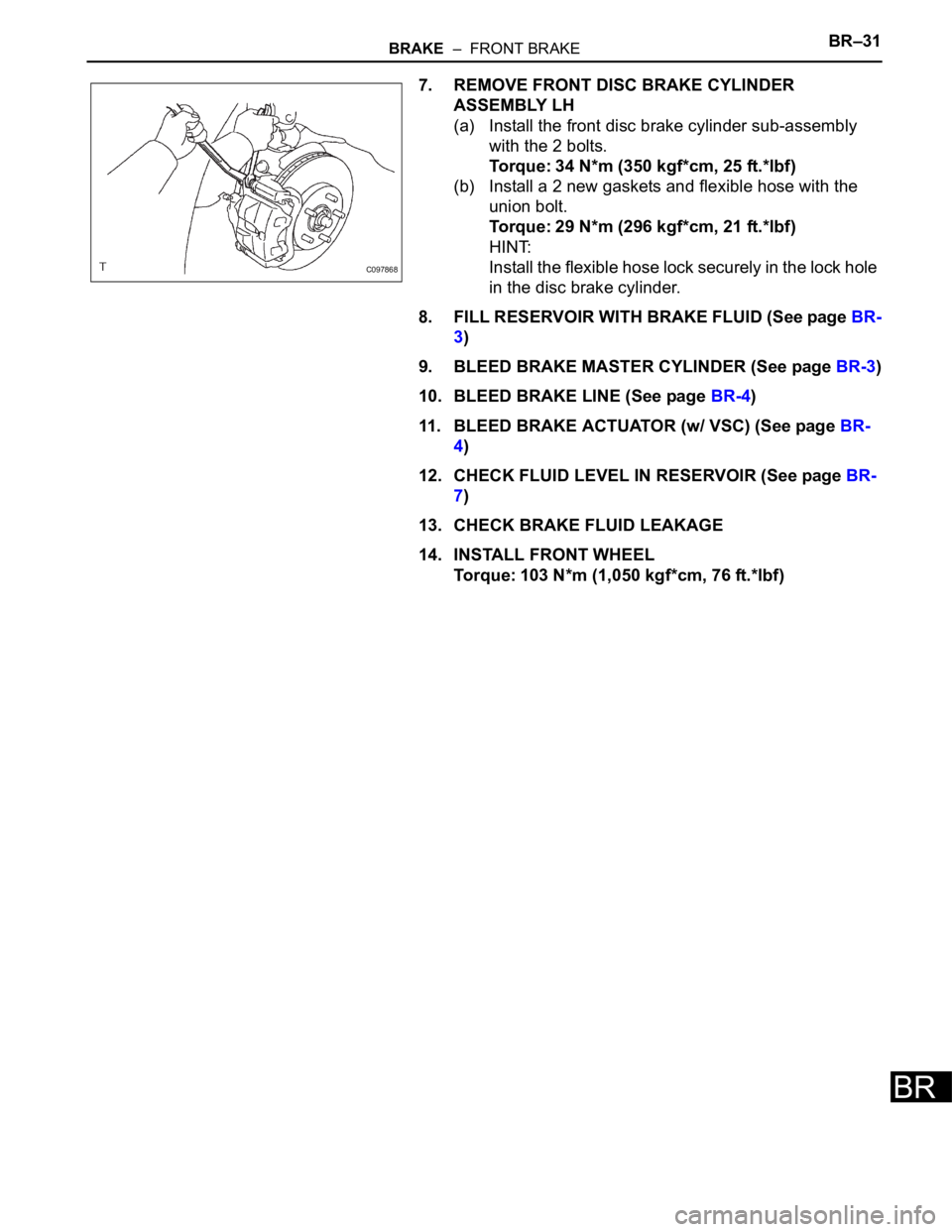 TOYOTA SIENNA 2007  Service Repair Manual BRAKE  –  FRONT BRAKEBR–31
BR
7. REMOVE FRONT DISC BRAKE CYLINDER 
ASSEMBLY LH
(a) Install the front disc brake cylinder sub-assembly 
with the 2 bolts.
Torque: 34 N*m (350 kgf*cm, 25 ft.*lbf)
(b)