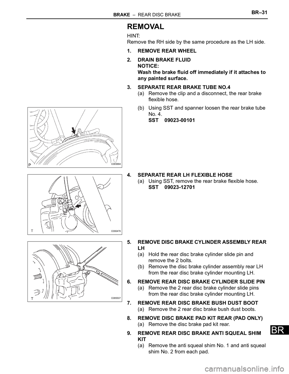 TOYOTA SIENNA 2007 Service Repair Manual BRAKE – REAR DISC BRAKEBR–31
BR
REMOVAL
HINT:
Remove the RH side by the same procedure as the LH side.
1. REMOVE REAR WHEEL
2. DRAIN BRAKE FLUID
NOTICE:
Wash the brake fluid off immediately if i TOYOTA SIENNA 2007 Service Repair Manual BRAKE – REAR DISC BRAKEBR–31
BR
REMOVAL
HINT:
Remove the RH side by the same procedure as the LH side.
1. REMOVE REAR WHEEL
2. DRAIN BRAKE FLUID
NOTICE:
Wash the brake fluid off immediately if i