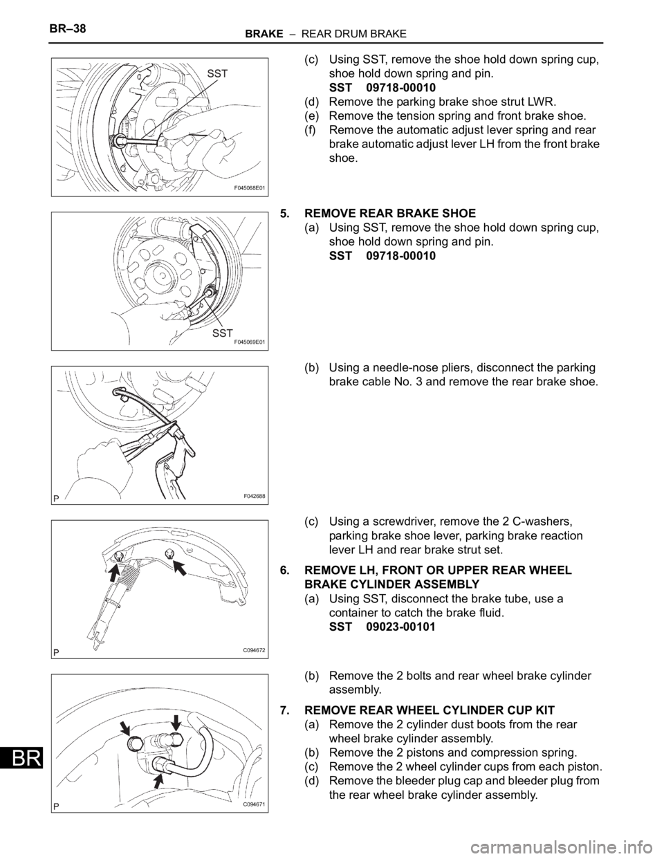 TOYOTA SIENNA 2007 Service Repair Manual BR–38BRAKE – REAR DRUM BRAKE
BR
(c) Using SST, remove the shoe hold down spring cup,
shoe hold down spring and pin.
SST 09718-00010
(d) Remove the parking brake shoe strut LWR.
(e) Remove the t TOYOTA SIENNA 2007 Service Repair Manual BR–38BRAKE – REAR DRUM BRAKE
BR
(c) Using SST, remove the shoe hold down spring cup,
shoe hold down spring and pin.
SST 09718-00010
(d) Remove the parking brake shoe strut LWR.
(e) Remove the t