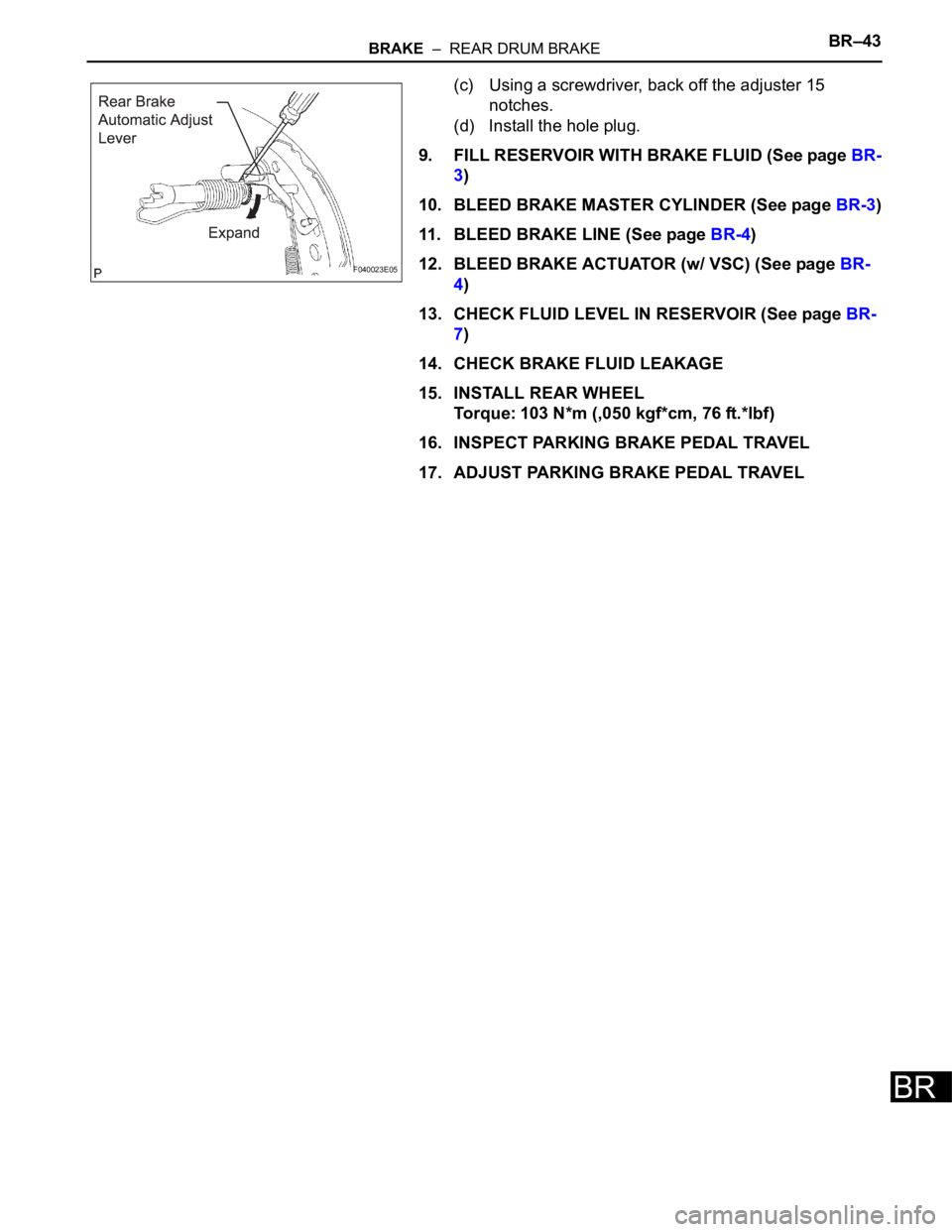 TOYOTA SIENNA 2007  Service Repair Manual BRAKE  –  REAR DRUM BRAKEBR–43
BR
(c) Using a screwdriver, back off the adjuster 15 
notches.
(d) Install the hole plug.
9. FILL RESERVOIR WITH BRAKE FLUID (See page BR-
3)
10. BLEED BRAKE MASTER 
