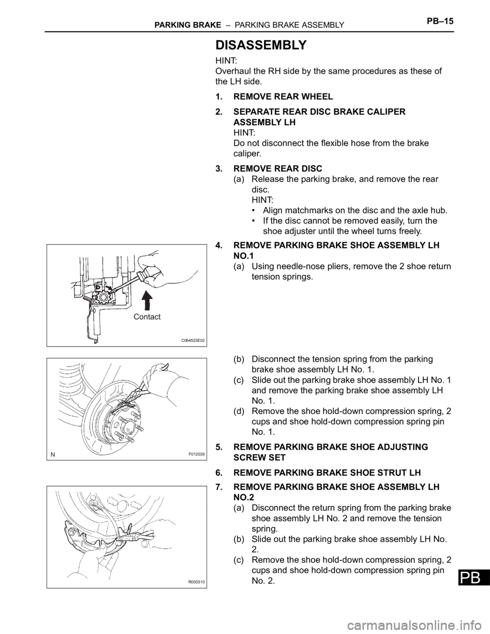 TOYOTA SIENNA 2007  Service Repair Manual PARKING BRAKE  –  PARKING BRAKE ASSEMBLYPB–15
PB
DISASSEMBLY
HINT:
Overhaul the RH side by the same procedures as these of 
the LH side.
1. REMOVE REAR WHEEL
2. SEPARATE REAR DISC BRAKE CALIPER 
A
