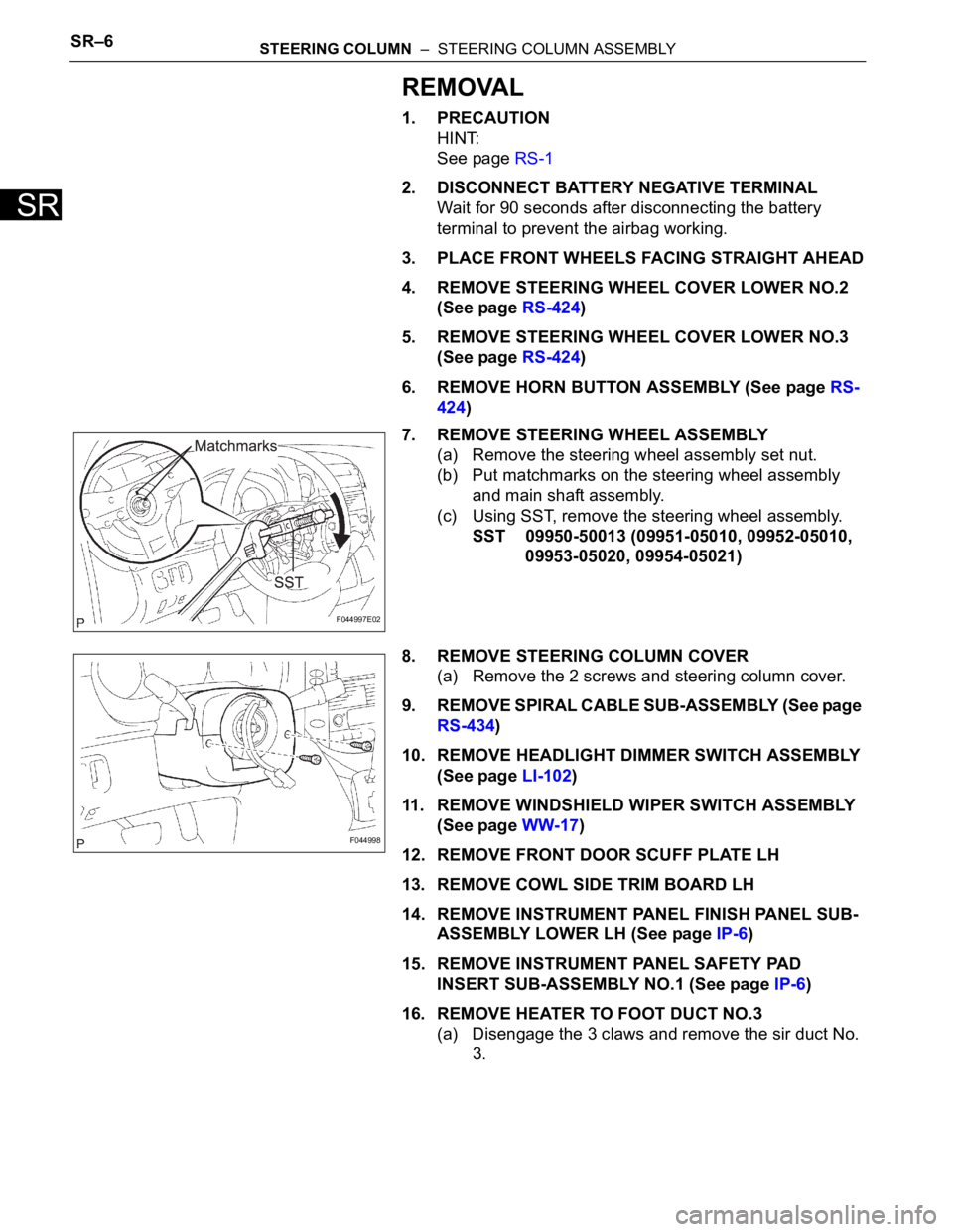 TOYOTA SIENNA 2007  Service Repair Manual SR–6STEERING COLUMN  –  STEERING COLUMN ASSEMBLY
SR
REMOVAL
1. PRECAUTION
HINT:
See page RS-1
2. DISCONNECT BATTERY NEGATIVE TERMINAL
Wait for 90 seconds after disconnecting the battery 
terminal 