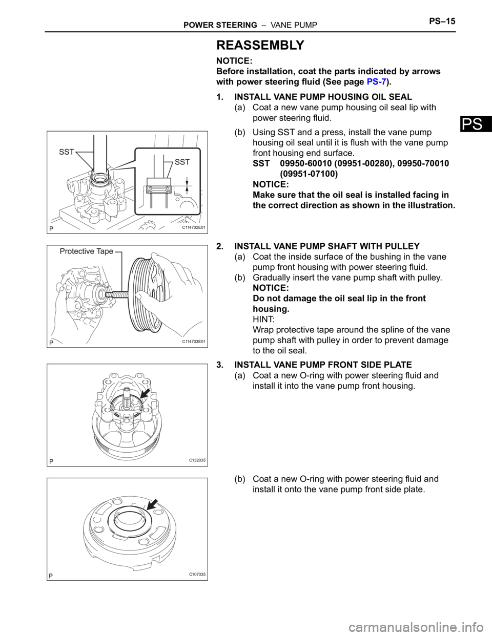 TOYOTA SIENNA 2007 Service Repair Manual POWER STEERING – VANE PUMPPS–15
PS
REASSEMBLY
NOTICE:
Before installation, coat the parts indicated by arrows
with power steering fluid (See page PS-7).
1. INSTALL VANE PUMP HOUSING OIL SEAL
(a TOYOTA SIENNA 2007 Service Repair Manual POWER STEERING – VANE PUMPPS–15
PS
REASSEMBLY
NOTICE:
Before installation, coat the parts indicated by arrows
with power steering fluid (See page PS-7).
1. INSTALL VANE PUMP HOUSING OIL SEAL
(a