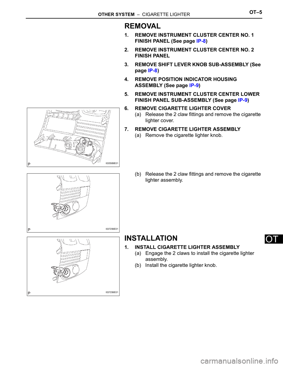 TOYOTA SIENNA 2007  Service Repair Manual OTHER SYSTEM  –  CIGARETTE LIGHTEROT–5
OT
REMOVAL
1. REMOVE INSTRUMENT CLUSTER CENTER NO. 1 
FINISH PANEL (See page IP-8)
2. REMOVE INSTRUMENT CLUSTER CENTER NO. 2 
FINISH PANEL
3. REMOVE SHIFT LE