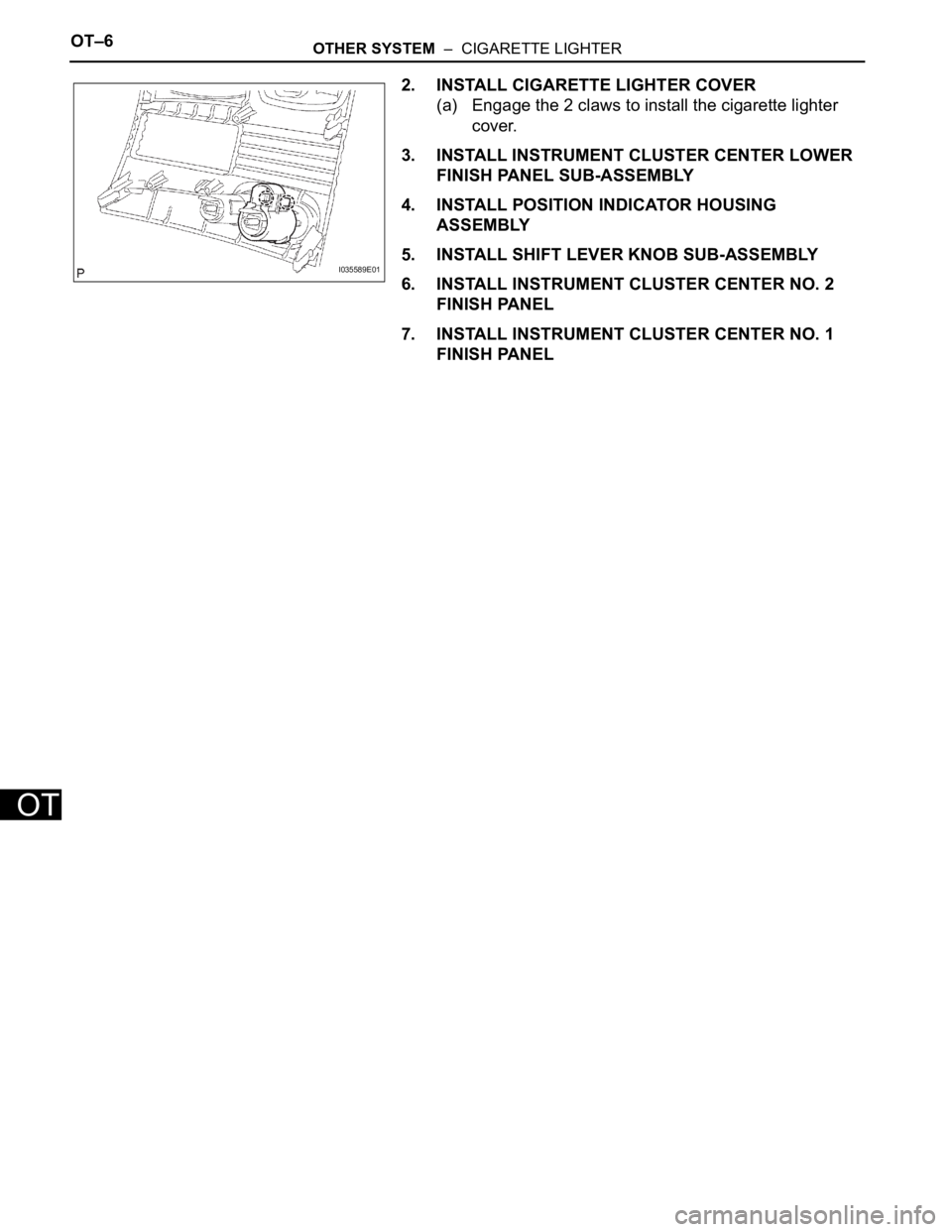 TOYOTA SIENNA 2007  Service Repair Manual OT–6OTHER SYSTEM  –  CIGARETTE LIGHTER
OT
2. INSTALL CIGARETTE LIGHTER COVER
(a) Engage the 2 claws to install the cigarette lighter 
cover.
3. INSTALL INSTRUMENT CLUSTER CENTER LOWER 
FINISH PANE