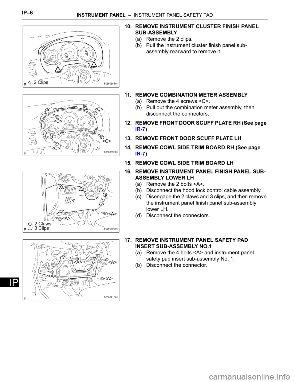 TOYOTA SIENNA 2007  Service Repair Manual IP–6INSTRUMENT PANEL  –  INSTRUMENT PANEL SAFETY PAD
IP
10. REMOVE INSTRUMENT CLUSTER FINISH PANEL 
SUB-ASSEMBLY
(a) Remove the 2 clips.
(b) Pull the instrument cluster finish panel sub-
assembly 