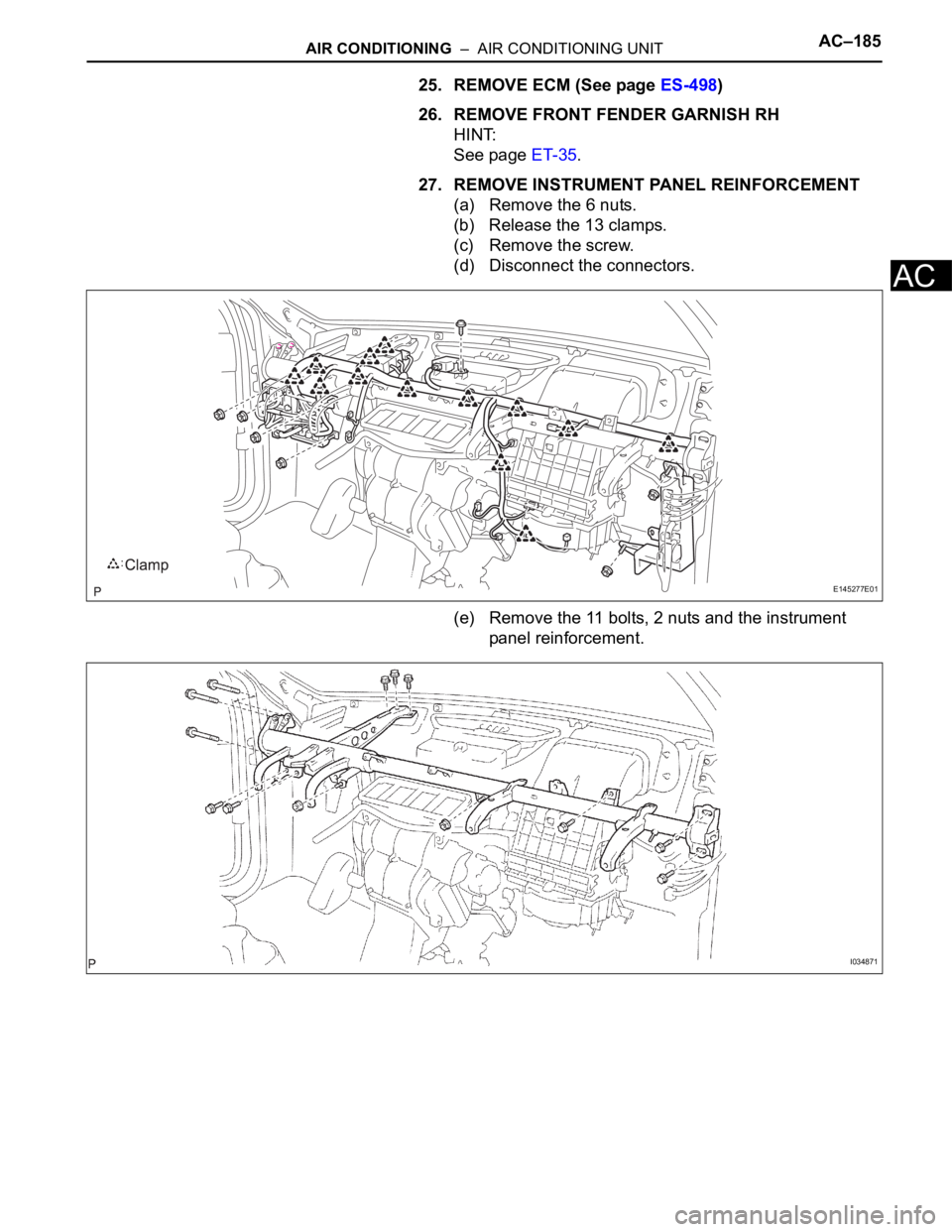 TOYOTA SIENNA 2007  Service Repair Manual AIR CONDITIONING  –  AIR CONDITIONING UNITAC–185
AC
25. REMOVE ECM (See page ES-498)
26. REMOVE FRONT FENDER GARNISH RH
HINT:
See page ET-35.
27. REMOVE INSTRUMENT PANEL REINFORCEMENT
(a) Remove t