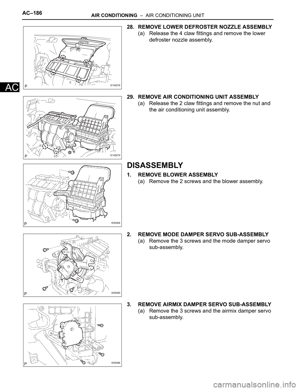 TOYOTA SIENNA 2007  Service Repair Manual AC–186AIR CONDITIONING  –  AIR CONDITIONING UNIT
AC
28. REMOVE LOWER DEFROSTER NOZZLE ASSEMBLY
(a) Release the 4 claw fittings and remove the lower 
defroster nozzle assembly.
29. REMOVE AIR CONDI
