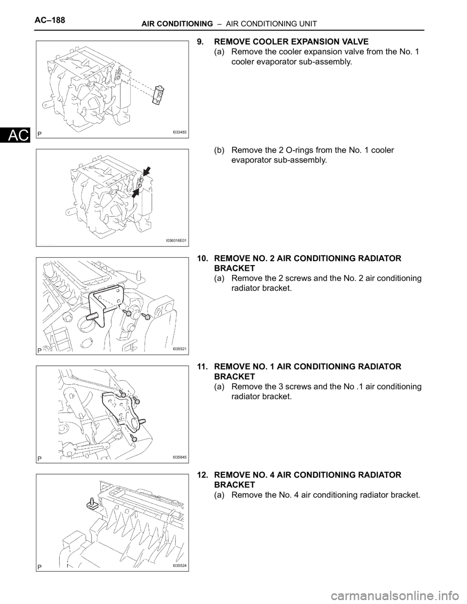 TOYOTA SIENNA 2007  Service Repair Manual AC–188AIR CONDITIONING  –  AIR CONDITIONING UNIT
AC
9. REMOVE COOLER EXPANSION VALVE
(a) Remove the cooler expansion valve from the No. 1 
cooler evaporator sub-assembly.
(b) Remove the 2 O-rings 