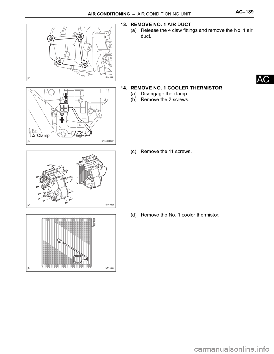 TOYOTA SIENNA 2007  Service Repair Manual AIR CONDITIONING  –  AIR CONDITIONING UNITAC–189
AC
13. REMOVE NO. 1 AIR DUCT
(a) Release the 4 claw fittings and remove the No. 1 air 
duct.
14. REMOVE NO. 1 COOLER THERMISTOR
(a) Disengage the c