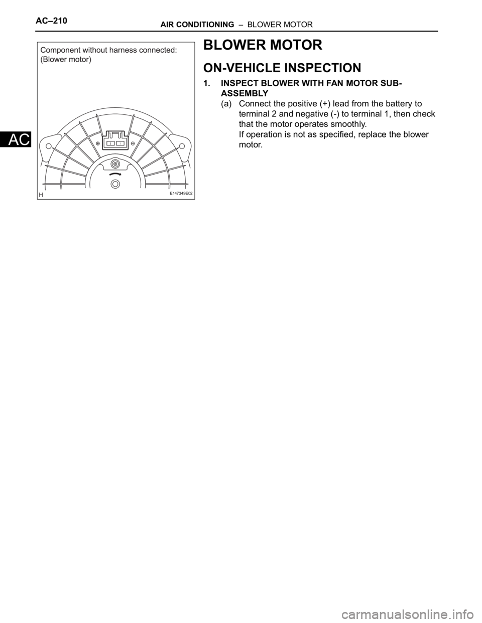 TOYOTA SIENNA 2007  Service Repair Manual AC–210AIR CONDITIONING  –  BLOWER MOTOR
AC
BLOWER MOTOR
ON-VEHICLE INSPECTION
1. INSPECT BLOWER WITH FAN MOTOR SUB-
ASSEMBLY
(a) Connect the positive (+) lead from the battery to 
terminal 2 and n
