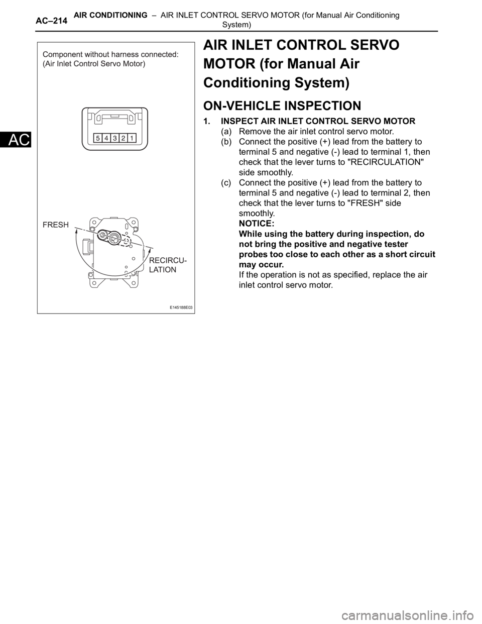 TOYOTA SIENNA 2007  Service Repair Manual AC–214AIR CONDITIONING  –  AIR INLET CONTROL SERVO MOTOR (for Manual Air Conditioning 
System)
AC
AIR INLET CONTROL SERVO 
MOTOR (for Manual Air 
Conditioning System)
ON-VEHICLE INSPECTION
1. INSP
