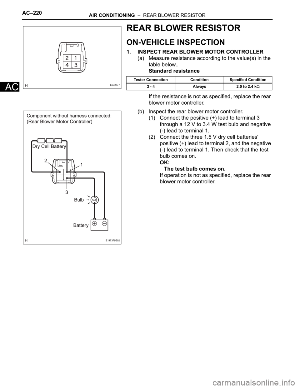 TOYOTA SIENNA 2007  Service Repair Manual AC–220AIR CONDITIONING  –  REAR BLOWER RESISTOR
AC
REAR BLOWER RESISTOR
ON-VEHICLE INSPECTION
1. INSPECT REAR BLOWER MOTOR CONTROLLER
(a) Measure resistance according to the value(s) in the 
table