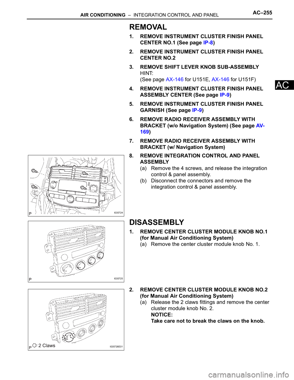 TOYOTA SIENNA 2007  Service Repair Manual AIR CONDITIONING  –  INTEGRATION CONTROL AND PANELAC–255
AC
REMOVAL
1. REMOVE INSTRUMENT CLUSTER FINISH PANEL 
CENTER NO.1 (See page IP-8)
2. REMOVE INSTRUMENT CLUSTER FINISH PANEL 
CENTER NO.2
3.