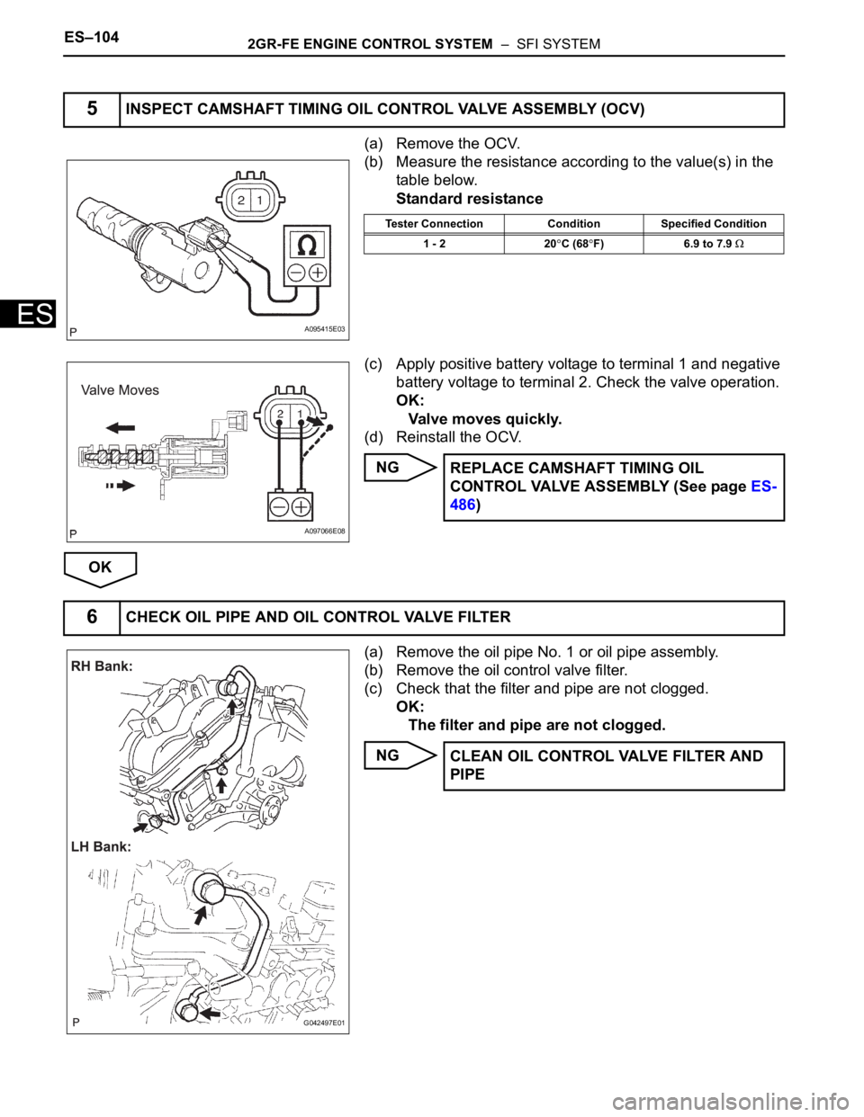 TOYOTA SIENNA 2007  Service Repair Manual ES–1042GR-FE ENGINE CONTROL SYSTEM  –  SFI SYSTEM
ES
(a) Remove the OCV.
(b) Measure the resistance according to the value(s) in the 
table below.
Standard resistance
(c) Apply positive battery vo