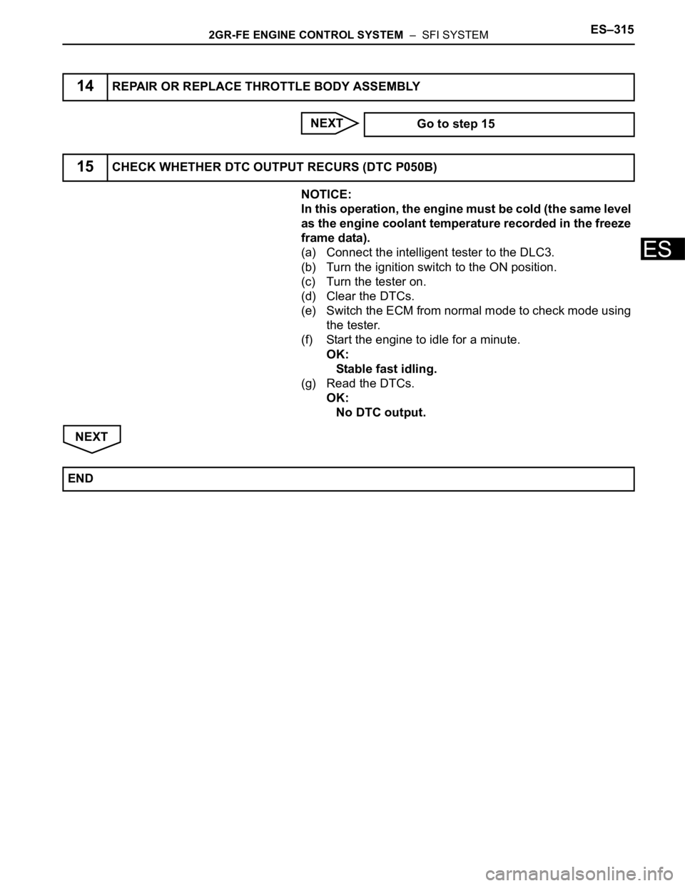 TOYOTA SIENNA 2007  Service Repair Manual 2GR-FE ENGINE CONTROL SYSTEM  –  SFI SYSTEMES–315
ES
NEXT
NOTICE:
In this operation, the engine must be cold (the same level 
as the engine coolant temperature recorded in the freeze 
frame data).