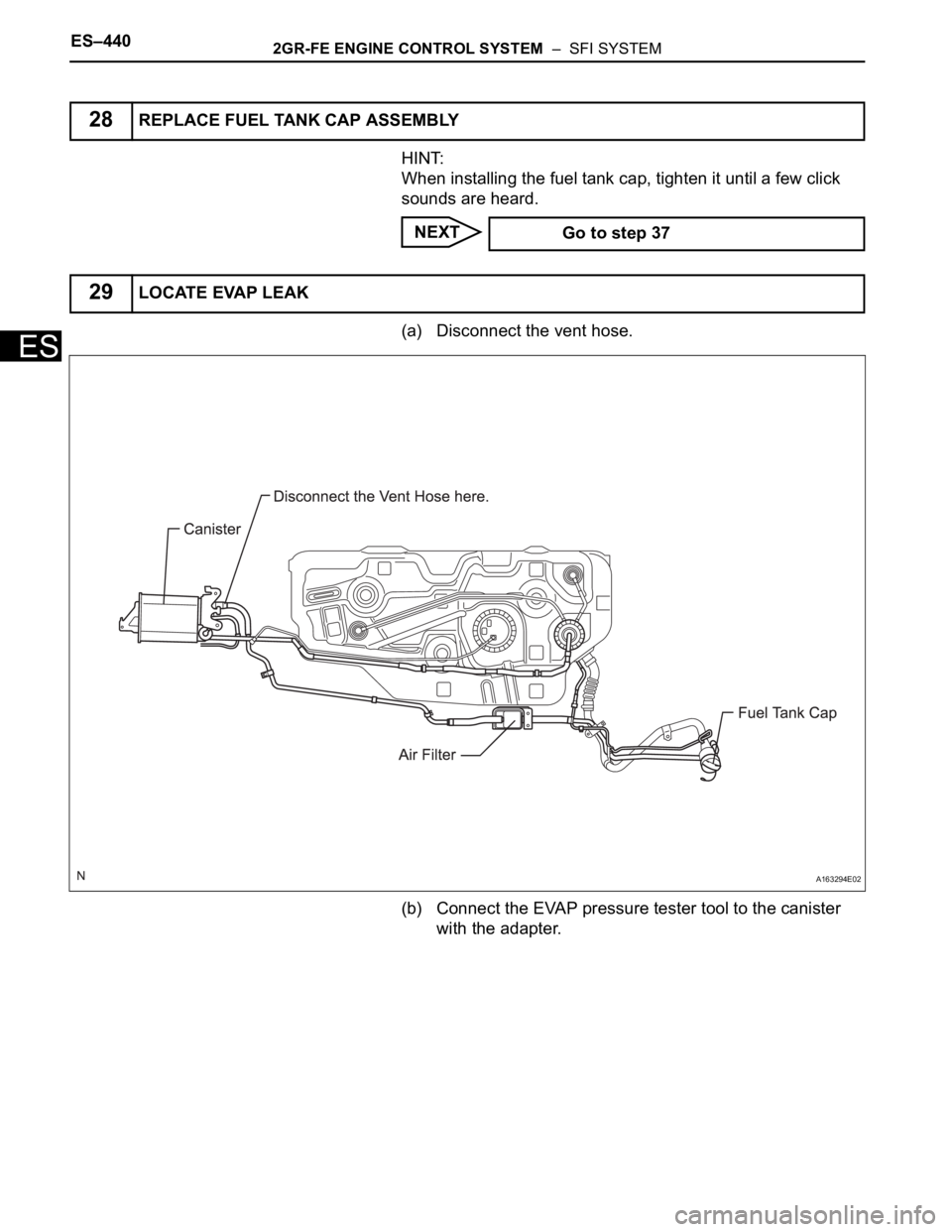TOYOTA SIENNA 2007  Service Repair Manual ES–4402GR-FE ENGINE CONTROL SYSTEM  –  SFI SYSTEM
ES
HINT:
When installing the fuel tank cap, tighten it until a few click 
sounds are heard.
NEXT
(a) Disconnect the vent hose.
(b) Connect the EVA