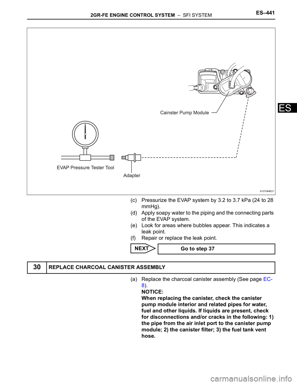 TOYOTA SIENNA 2007  Service Repair Manual 2GR-FE ENGINE CONTROL SYSTEM  –  SFI SYSTEMES–441
ES
(c) Pressurize the EVAP system by 3.2 to 3.7 kPa (24 to 28 
mmHg).
(d) Apply soapy water to the piping and the connecting parts 
of the EVAP sy