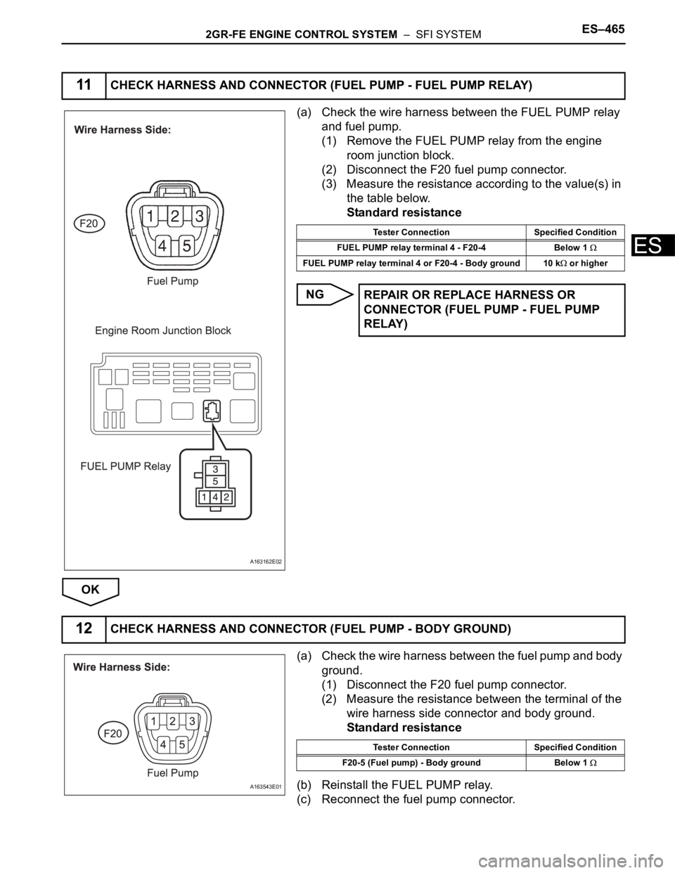 TOYOTA SIENNA 2007 Service Repair Manual 2GR-FE ENGINE CONTROL SYSTEM – SFI SYSTEMES–465
ES
(a) Check the wire harness between the FUEL PUMP relay
and fuel pump.
(1) Remove the FUEL PUMP relay from the engine
room junction block.
(2) TOYOTA SIENNA 2007 Service Repair Manual 2GR-FE ENGINE CONTROL SYSTEM – SFI SYSTEMES–465
ES
(a) Check the wire harness between the FUEL PUMP relay
and fuel pump.
(1) Remove the FUEL PUMP relay from the engine
room junction block.
(2)