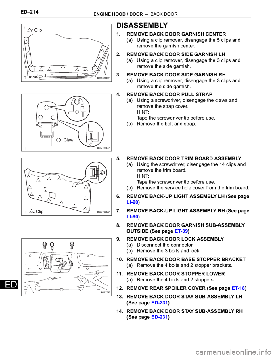 TOYOTA SIENNA 2007 Service Repair Manual ED–214ENGINE HOOD / DOOR – BACK DOOR
ED
DISASSEMBLY
1. REMOVE BACK DOOR GARNISH CENTER
(a) Using a clip remover, disengage the 5 clips and
remove the garnish center.
2. REMOVE BACK DOOR SIDE GA TOYOTA SIENNA 2007 Service Repair Manual ED–214ENGINE HOOD / DOOR – BACK DOOR
ED
DISASSEMBLY
1. REMOVE BACK DOOR GARNISH CENTER
(a) Using a clip remover, disengage the 5 clips and
remove the garnish center.
2. REMOVE BACK DOOR SIDE GA