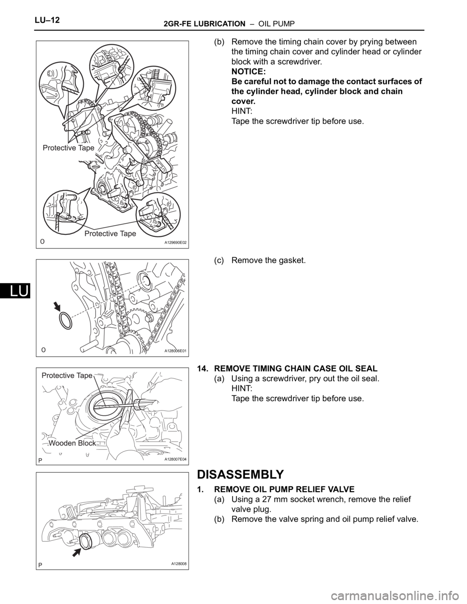 TOYOTA SIENNA 2007  Service Repair Manual LU–122GR-FE LUBRICATION  –  OIL PUMP
LU
(b) Remove the timing chain cover by prying between 
the timing chain cover and cylinder head or cylinder 
block with a screwdriver.
NOTICE:
Be careful not 