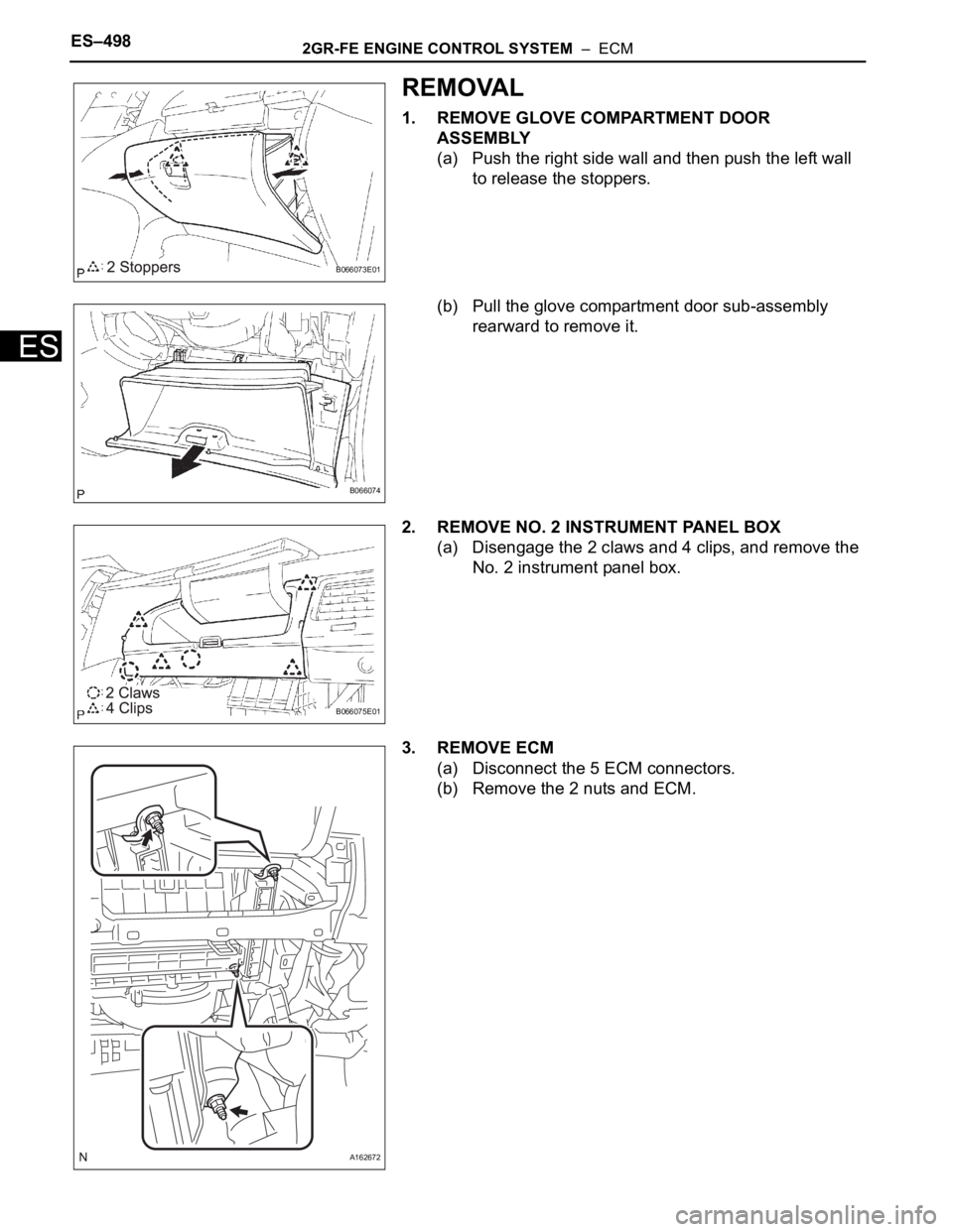 TOYOTA SIENNA 2007  Service Repair Manual ES–4982GR-FE ENGINE CONTROL SYSTEM  –  ECM
ES
REMOVAL
1. REMOVE GLOVE COMPARTMENT DOOR 
ASSEMBLY
(a) Push the right side wall and then push the left wall 
to release the stoppers.
(b) Pull the glo