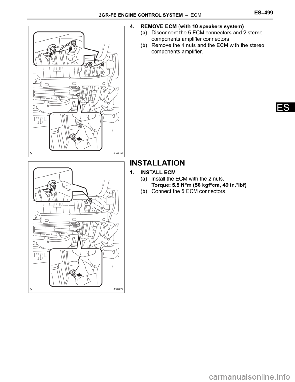 TOYOTA SIENNA 2007  Service Repair Manual 2GR-FE ENGINE CONTROL SYSTEM  –  ECMES–499
ES
4. REMOVE ECM (with 10 speakers system)
(a) Disconnect the 5 ECM connectors and 2 stereo 
components amplifier connectors.
(b) Remove the 4 nuts and t