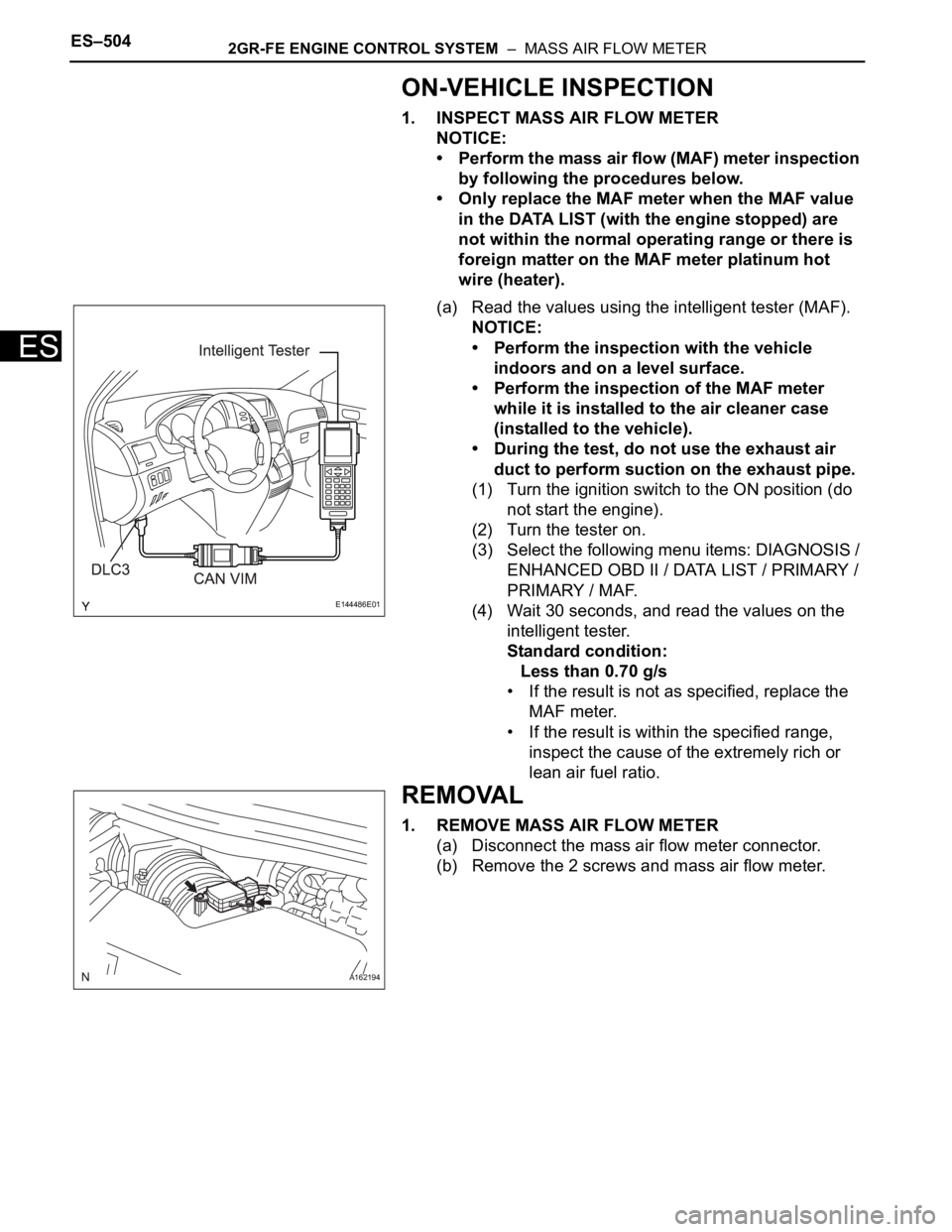 TOYOTA SIENNA 2007 Service Repair Manual ES–5042GR-FE ENGINE CONTROL SYSTEM – MASS AIR FLOW METER
ES
ON-VEHICLE INSPECTION
1. INSPECT MASS AIR FLOW METER
NOTICE:
• Perform the mass air flow (MAF) meter inspection
by following the pr TOYOTA SIENNA 2007 Service Repair Manual ES–5042GR-FE ENGINE CONTROL SYSTEM – MASS AIR FLOW METER
ES
ON-VEHICLE INSPECTION
1. INSPECT MASS AIR FLOW METER
NOTICE:
• Perform the mass air flow (MAF) meter inspection
by following the pr