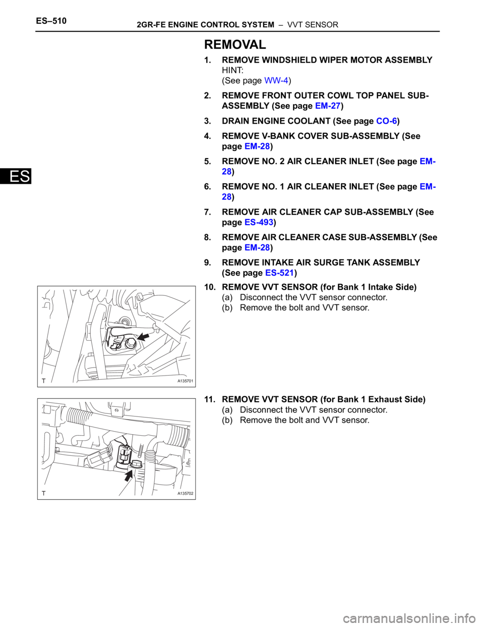 TOYOTA SIENNA 2007  Service Repair Manual ES–5102GR-FE ENGINE CONTROL SYSTEM  –  VVT SENSOR
ES
REMOVAL
1. REMOVE WINDSHIELD WIPER MOTOR ASSEMBLY
HINT:
(See page WW-4)
2. REMOVE FRONT OUTER COWL TOP PANEL SUB-
ASSEMBLY (See page EM-27)
3. 