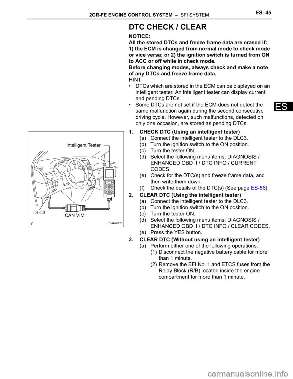 TOYOTA SIENNA 2007  Service Repair Manual 2GR-FE ENGINE CONTROL SYSTEM  –  SFI SYSTEMES–45
ES
DTC CHECK / CLEAR
NOTICE:
All the stored DTCs and freeze frame data are erased if: 
1) the ECM is changed from normal mode to check mode 
or vic