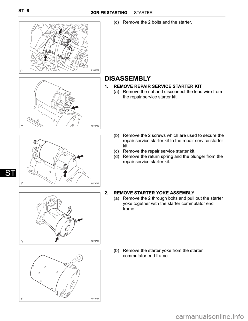 TOYOTA SIENNA 2007  Service Repair Manual ST–62GR-FE STARTING  –  STARTER
ST
(c) Remove the 2 bolts and the starter.
DISASSEMBLY
1. REMOVE REPAIR SERVICE STARTER KIT
(a) Remove the nut and disconnect the lead wire from 
the repair service