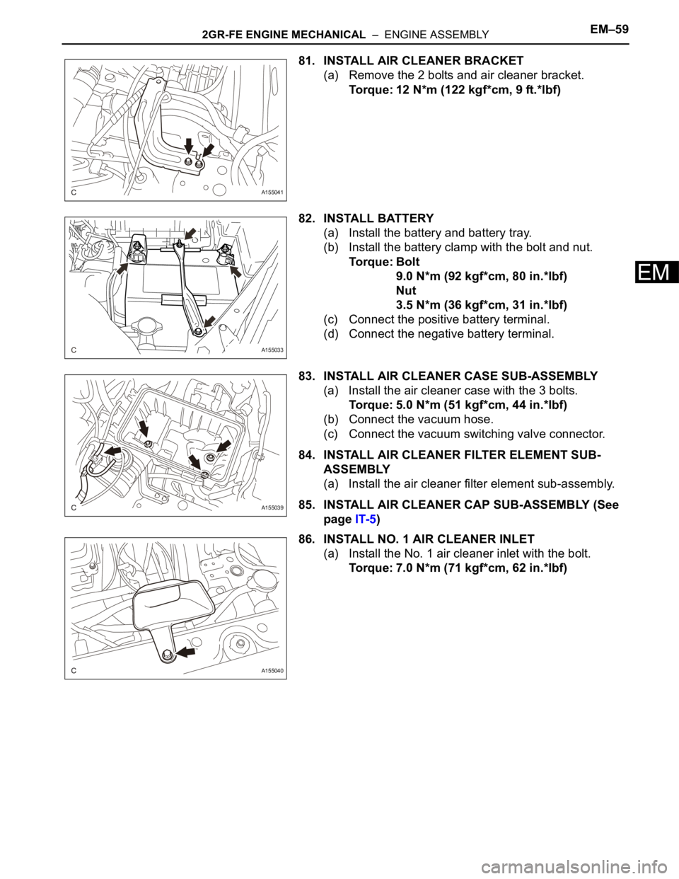 TOYOTA SIENNA 2007 Service Repair Manual 2GR-FE ENGINE MECHANICAL – ENGINE ASSEMBLYEM–59
EM
81. INSTALL AIR CLEANER BRACKET
(a) Remove the 2 bolts and air cleaner bracket.
Torque: 12 N*m (122 kgf*cm, 9 ft.*lbf)
82. INSTALL BATTERY
(a) TOYOTA SIENNA 2007 Service Repair Manual 2GR-FE ENGINE MECHANICAL – ENGINE ASSEMBLYEM–59
EM
81. INSTALL AIR CLEANER BRACKET
(a) Remove the 2 bolts and air cleaner bracket.
Torque: 12 N*m (122 kgf*cm, 9 ft.*lbf)
82. INSTALL BATTERY
(a)
