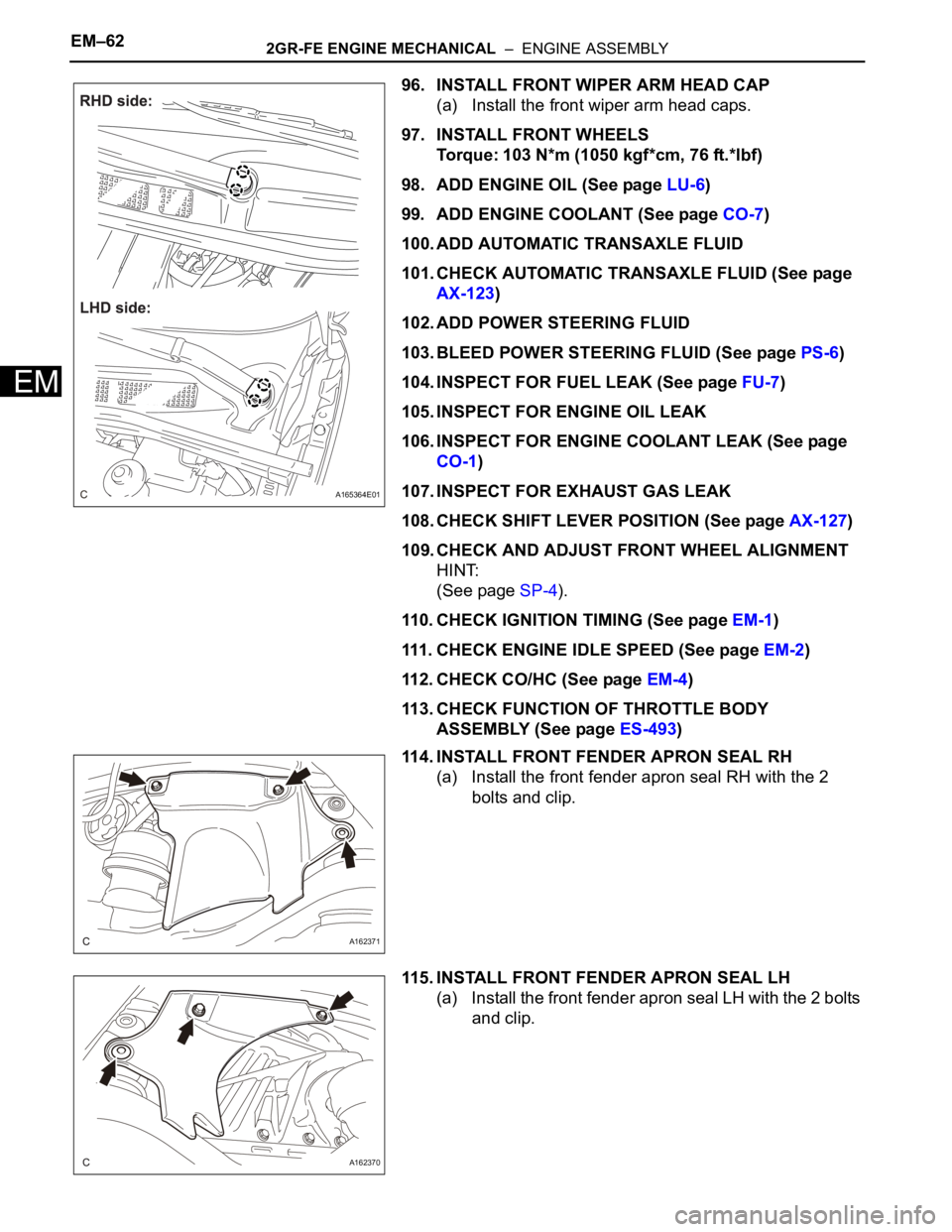 TOYOTA SIENNA 2007 Service Repair Manual EM–622GR-FE ENGINE MECHANICAL – ENGINE ASSEMBLY
EM
96. INSTALL FRONT WIPER ARM HEAD CAP
(a) Install the front wiper arm head caps.
97. INSTALL FRONT WHEELS
Torque: 103 N*m (1050 kgf*cm, 76 ft.*l TOYOTA SIENNA 2007 Service Repair Manual EM–622GR-FE ENGINE MECHANICAL – ENGINE ASSEMBLY
EM
96. INSTALL FRONT WIPER ARM HEAD CAP
(a) Install the front wiper arm head caps.
97. INSTALL FRONT WHEELS
Torque: 103 N*m (1050 kgf*cm, 76 ft.*l