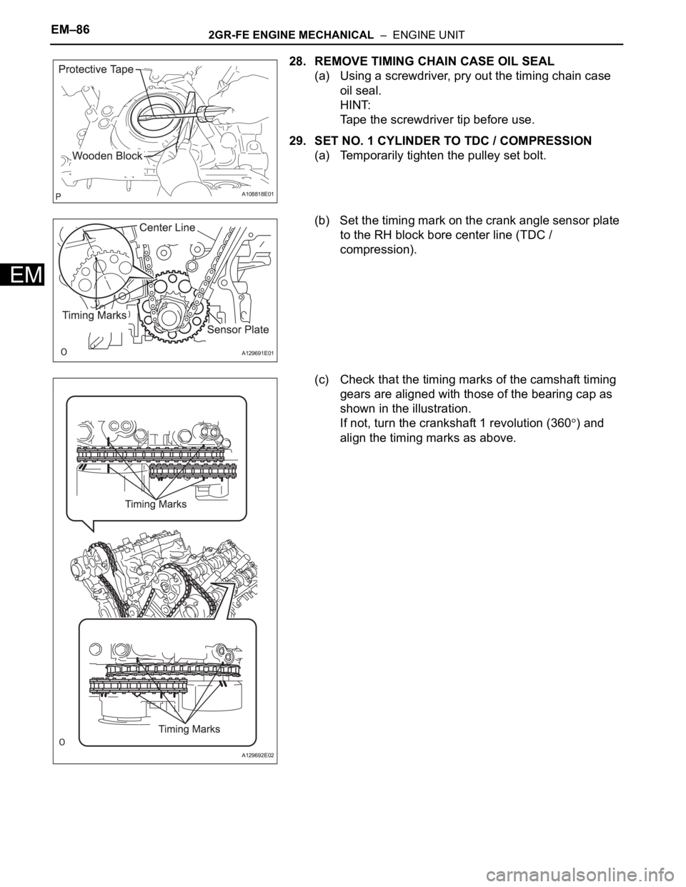 TOYOTA SIENNA 2007  Service Repair Manual EM–862GR-FE ENGINE MECHANICAL  –  ENGINE UNIT
EM
28. REMOVE TIMING CHAIN CASE OIL SEAL
(a) Using a screwdriver, pry out the timing chain case 
oil seal.
HINT:
Tape the screwdriver tip before use.
