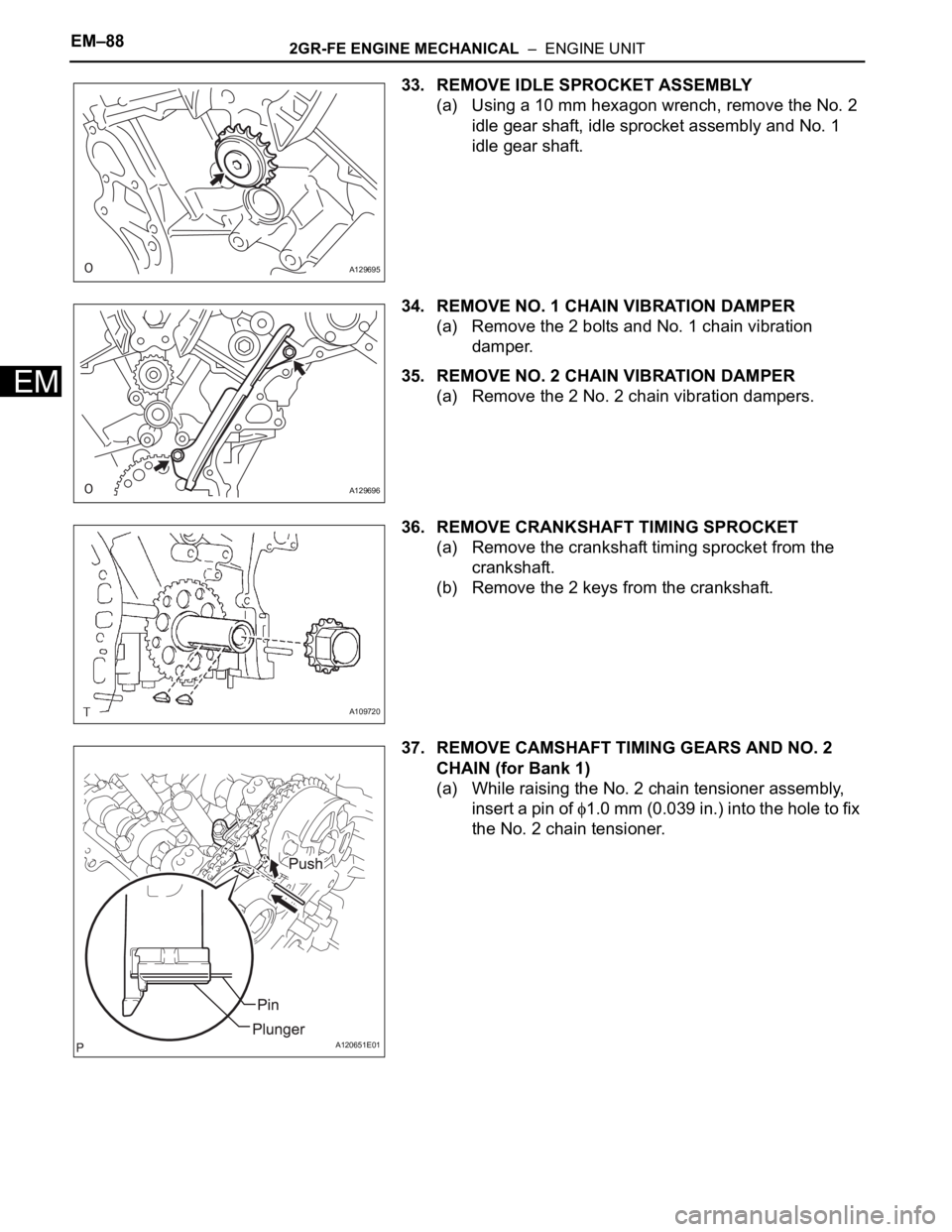 TOYOTA SIENNA 2007  Service Repair Manual EM–882GR-FE ENGINE MECHANICAL  –  ENGINE UNIT
EM
33. REMOVE IDLE SPROCKET ASSEMBLY
(a) Using a 10 mm hexagon wrench, remove the No. 2 
idle gear shaft, idle sprocket assembly and No. 1 
idle gear 