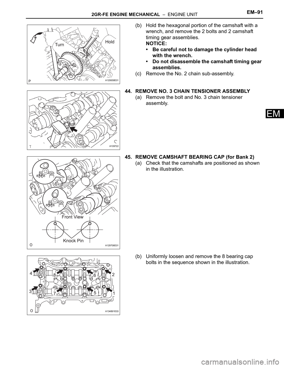 TOYOTA SIENNA 2007  Service Repair Manual 2GR-FE ENGINE MECHANICAL  –  ENGINE UNITEM–91
EM
(b) Hold the hexagonal portion of the camshaft with a 
wrench, and remove the 2 bolts and 2 camshaft 
timing gear assemblies.
NOTICE:
• Be carefu