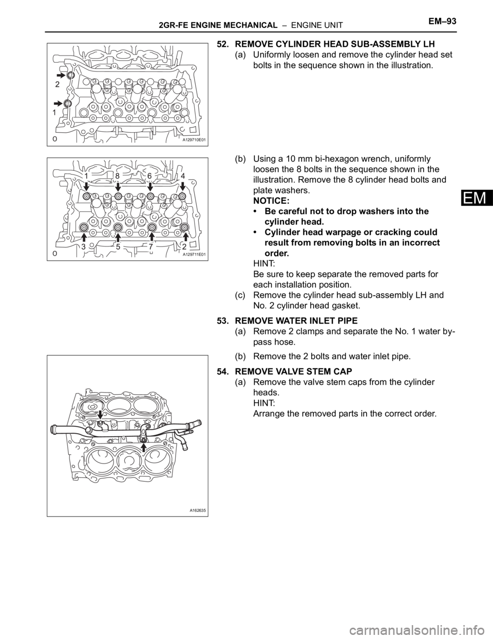 TOYOTA SIENNA 2007  Service Repair Manual 2GR-FE ENGINE MECHANICAL  –  ENGINE UNITEM–93
EM
52. REMOVE CYLINDER HEAD SUB-ASSEMBLY LH
(a) Uniformly loosen and remove the cylinder head set 
bolts in the sequence shown in the illustration.
(b
