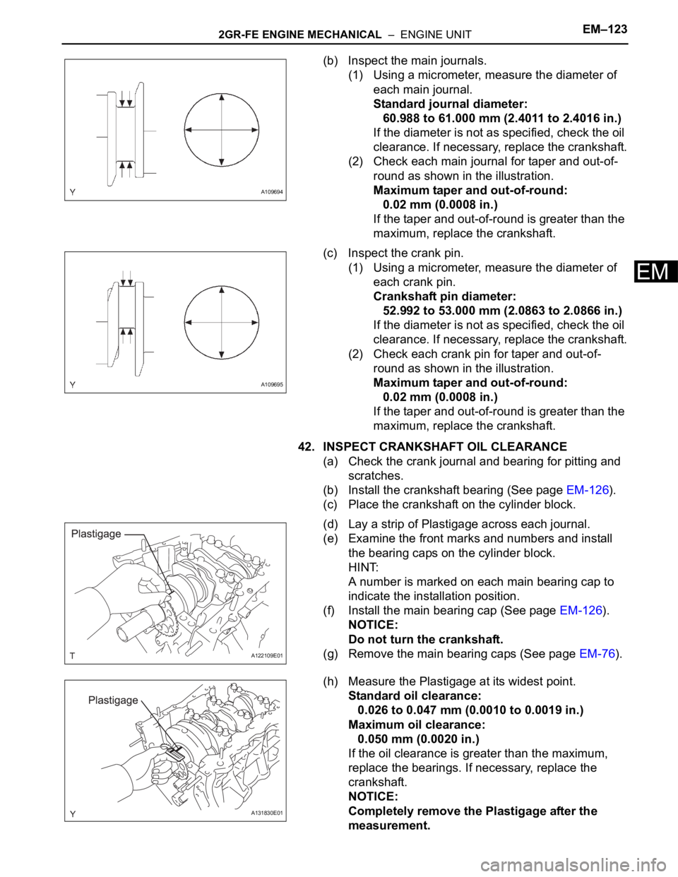 TOYOTA SIENNA 2007 Service Repair Manual 2GR-FE ENGINE MECHANICAL – ENGINE UNITEM–123
EM
(b) Inspect the main journals.
(1) Using a micrometer, measure the diameter of
each main journal.
Standard journal diameter:
60.988 to 61.000 mm TOYOTA SIENNA 2007 Service Repair Manual 2GR-FE ENGINE MECHANICAL – ENGINE UNITEM–123
EM
(b) Inspect the main journals.
(1) Using a micrometer, measure the diameter of
each main journal.
Standard journal diameter:
60.988 to 61.000 mm
