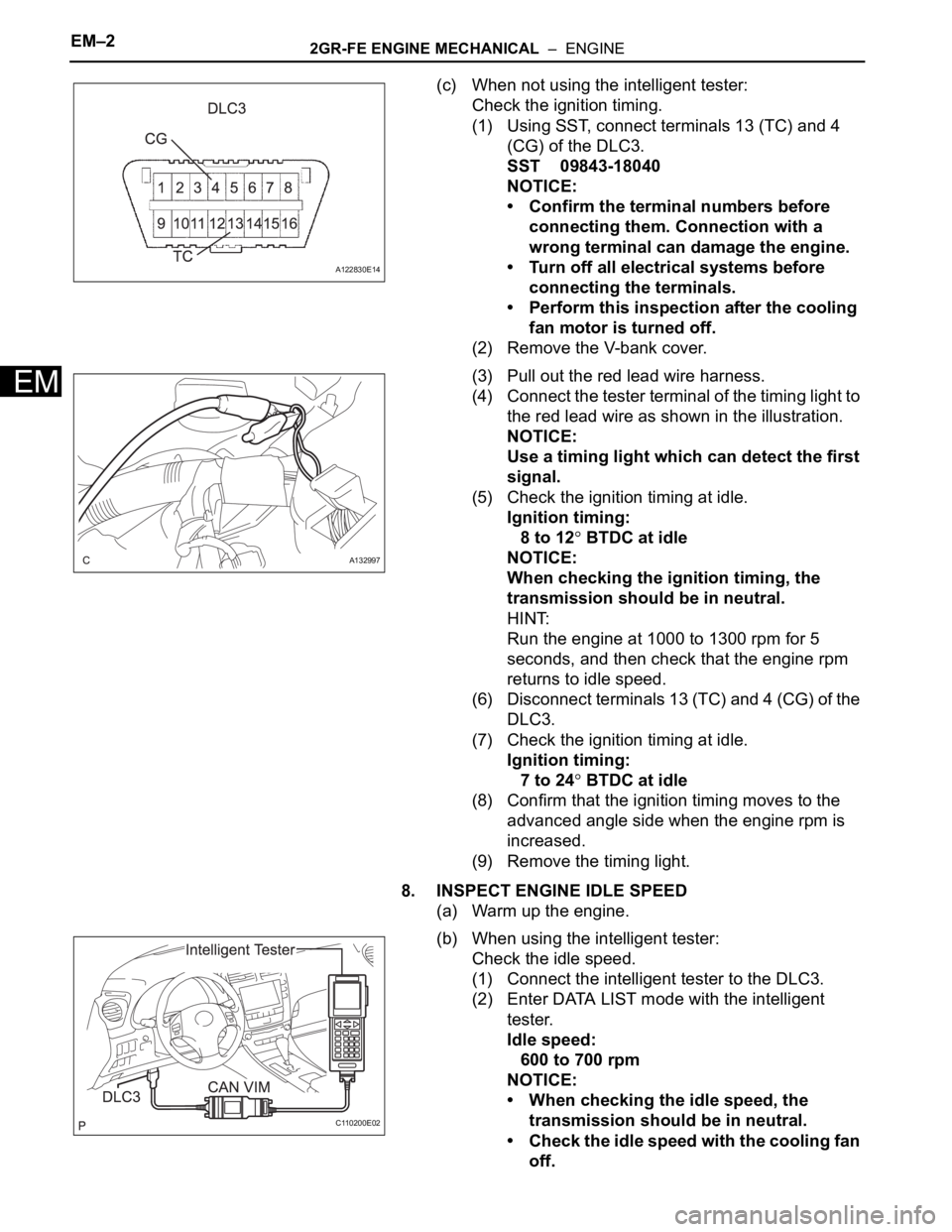 TOYOTA SIENNA 2007 Service Repair Manual EM–22GR-FE ENGINE MECHANICAL – ENGINE
EM
(c) When not using the intelligent tester:
Check the ignition timing.
(1) Using SST, connect terminals 13 (TC) and 4
(CG) of the DLC3.
SST 09843-18040
N TOYOTA SIENNA 2007 Service Repair Manual EM–22GR-FE ENGINE MECHANICAL – ENGINE
EM
(c) When not using the intelligent tester:
Check the ignition timing.
(1) Using SST, connect terminals 13 (TC) and 4
(CG) of the DLC3.
SST 09843-18040
N