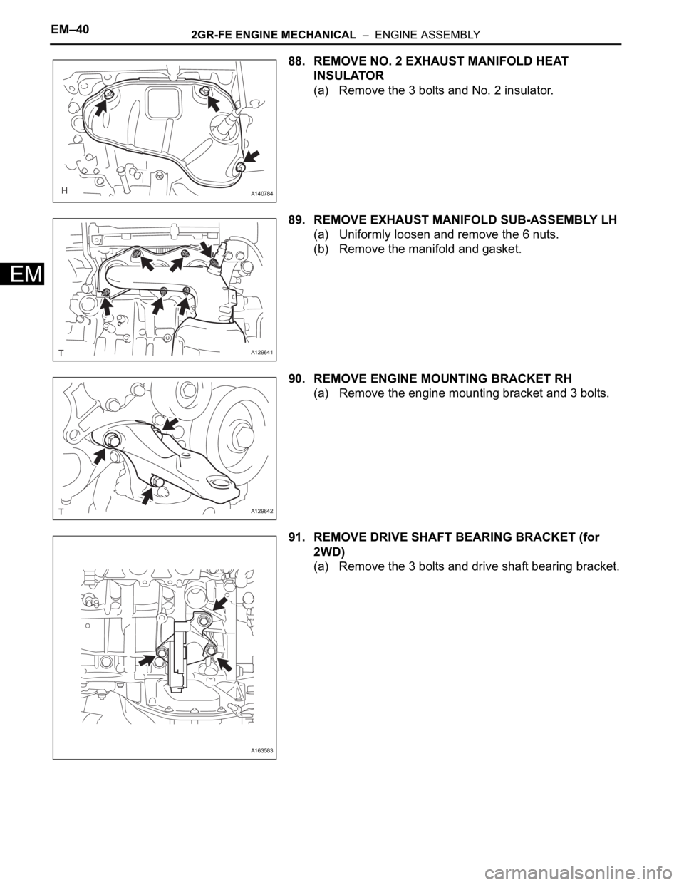 TOYOTA SIENNA 2007  Service Repair Manual EM–402GR-FE ENGINE MECHANICAL  –  ENGINE ASSEMBLY
EM
88. REMOVE NO. 2 EXHAUST MANIFOLD HEAT 
INSULATOR
(a) Remove the 3 bolts and No. 2 insulator.
89. REMOVE EXHAUST MANIFOLD SUB-ASSEMBLY LH
(a) U